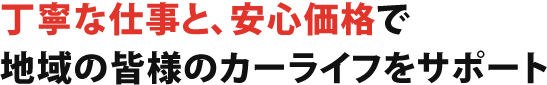 丁寧な仕事と、安心価格で地域の皆様のカーライフをサポート